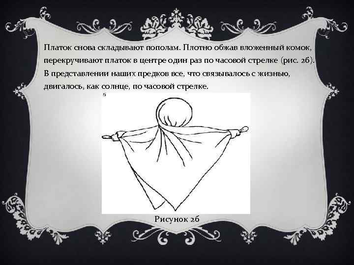 Платок снова складывают пополам. Плотно обжав вложенный комок, перекручивают платок в центре один раз