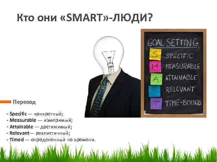 Кто они «SMART» -ЛЮДИ? Перевод - Specific — конкретный; - Measurable — измеримый; -