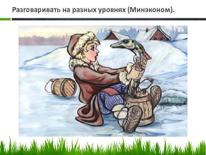 Разговаривать на разных уровнях (Минэконом). 