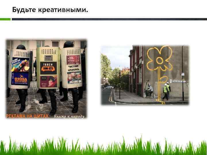 Будьте креативными. 