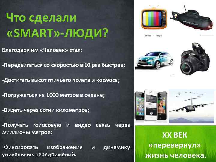 Что сделали «SMART» -ЛЮДИ? Благодаря им «Человек» стал: -Передвигаться со скоростью в 10 раз
