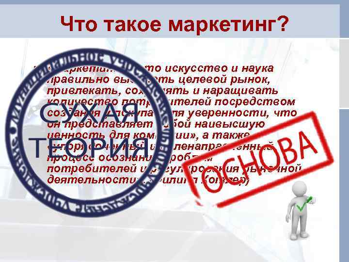 Что такое маркетинг? • «Маркетинг — это искусство и наука правильно выбирать целевой рынок,