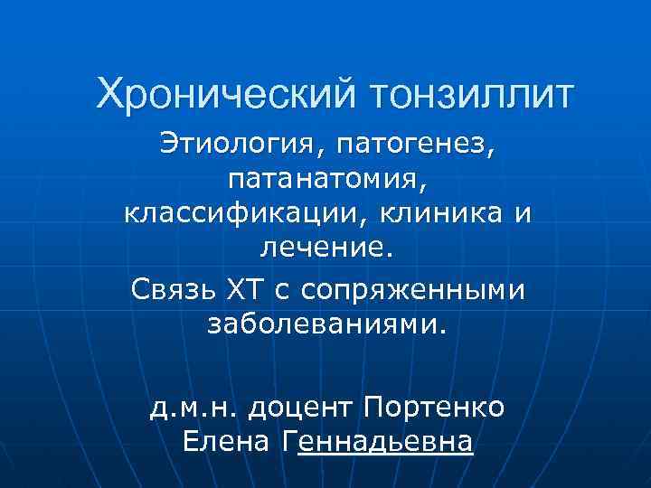 Хронический тонзиллит Этиология, патогенез, патанатомия, классификации, клиника и лечение. Связь ХТ с сопряженными заболеваниями.
