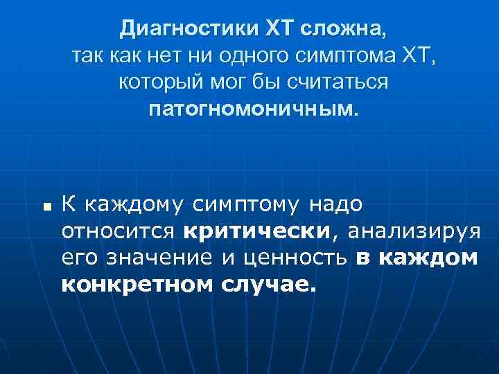 Диагностики ХТ сложна, так как нет ни одного симптома ХТ, который мог бы считаться