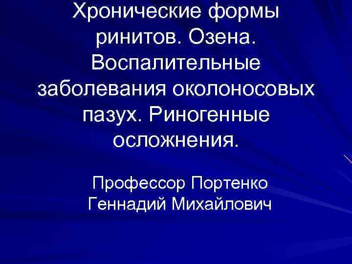 Хронические формы ринитов. Озена. Воспалительные заболевания околоносовых пазух. Риногенные осложнения. Профессор Портенко Геннадий Михайлович