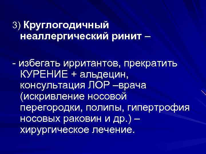 3) Круглогодичный неаллергический ринит – - избегать ирритантов, прекратить КУРЕНИЕ + альдецин, консультация ЛОР