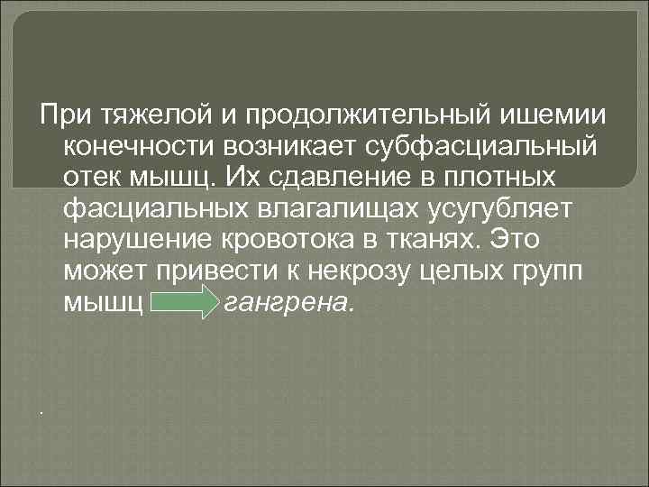 При тяжелой и продолжительный ишемии конечности возникает субфасциальный отек мышц. Их сдавление в плотных