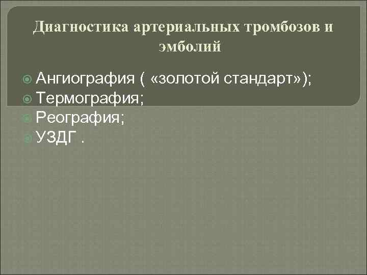 Диагностика артериальных тромбозов и эмболий Ангиография ( «золотой стандарт» ); Термография; Реография; УЗДГ. 