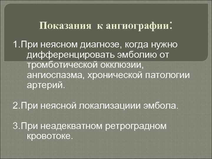 Показания к ангиографии: 1. При неясном диагнозе, когда нужно дифференцировать эмболию от тромботической окклюзии,