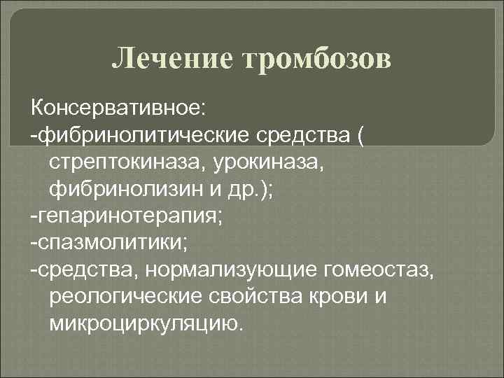 Лечение тромбозов Консервативное: -фибринолитические средства ( стрептокиназа, урокиназа, фибринолизин и др. ); -гепаринотерапия; -спазмолитики;