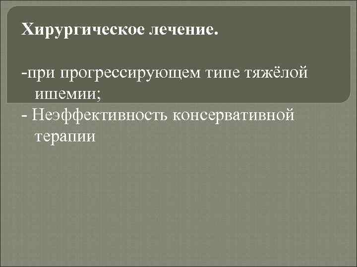 Хирургическое лечение. -при прогрессирующем типе тяжёлой ишемии; - Неэффективность консервативной терапии 