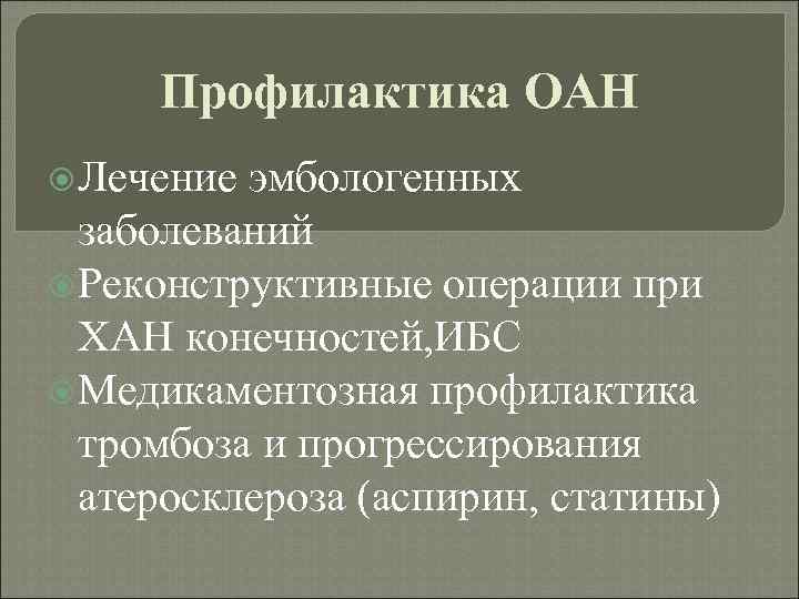 Профилактика ОАН Лечение эмбологенных заболеваний Реконструктивные операции при ХАН конечностей, ИБС Медикаментозная профилактика тромбоза