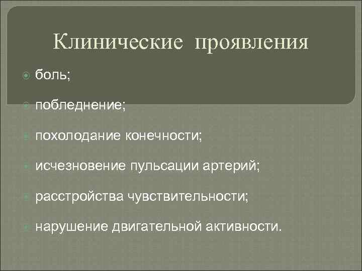 Клинические проявления боль; побледнение; похолодание конечности; исчезновение пульсации артерий; расстройства чувствительности; нарушение двигательной активности.