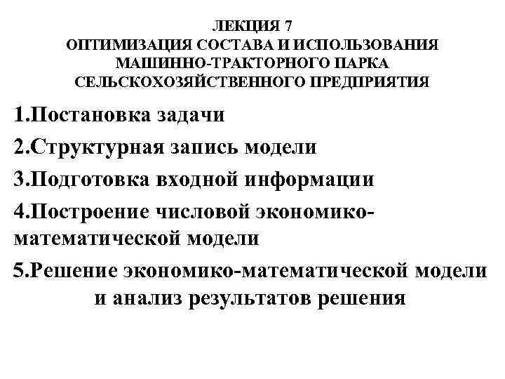ЛЕКЦИЯ 7 ОПТИМИЗАЦИЯ СОСТАВА И ИСПОЛЬЗОВАНИЯ МАШИННО-ТРАКТОРНОГО ПАРКА СЕЛЬСКОХОЗЯЙСТВЕННОГО ПРЕДПРИЯТИЯ 1. Постановка задачи 2.