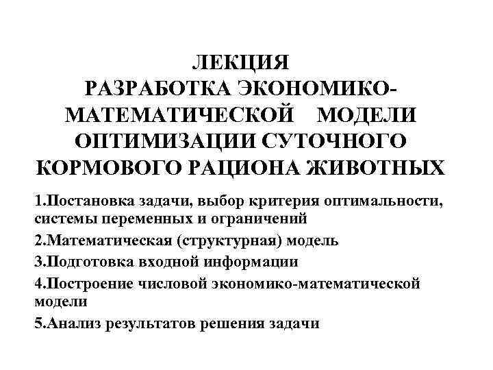 ЛЕКЦИЯ РАЗРАБОТКА ЭКОНОМИКОМАТЕМАТИЧЕСКОЙ МОДЕЛИ ОПТИМИЗАЦИИ СУТОЧНОГО КОРМОВОГО РАЦИОНА ЖИВОТНЫХ 1. Постановка задачи, выбор критерия