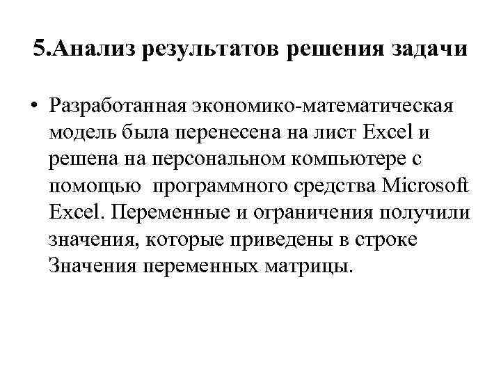 5. Анализ результатов решения задачи • Разработанная экономико-математическая модель была перенесена на лист Excel