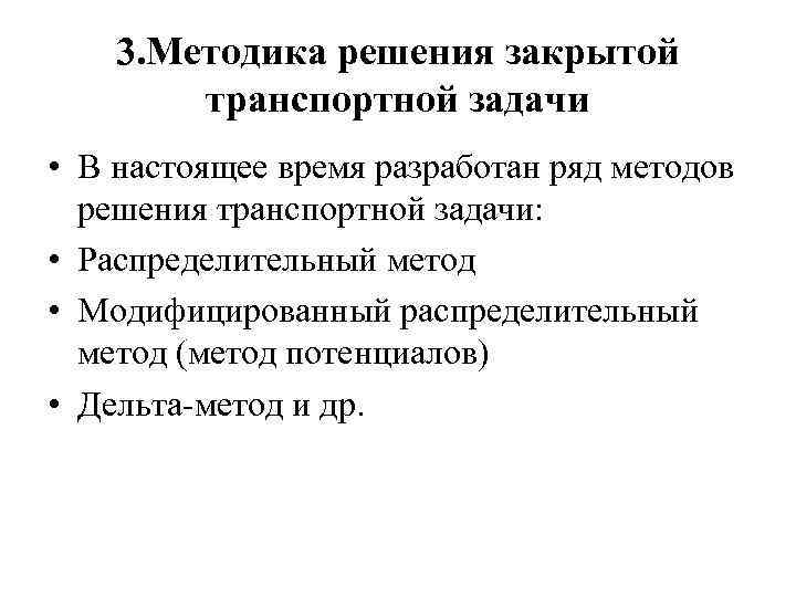 3. Методика решения закрытой транспортной задачи • В настоящее время разработан ряд методов решения