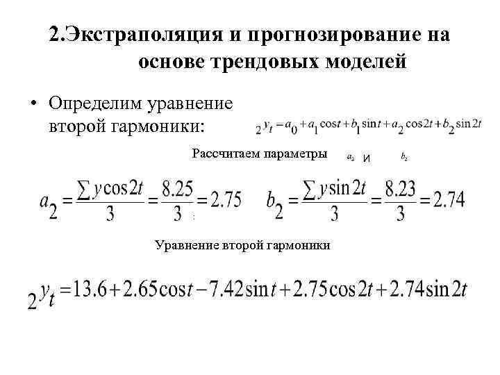 2. Экстраполяция и прогнозирование на основе трендовых моделей • Определим уравнение второй гармоники: Рассчитаем
