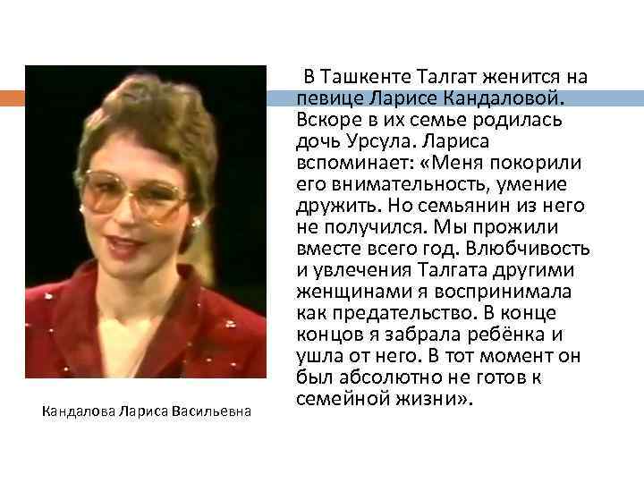 Кандалова Лариса Васильевна В Ташкенте Талгат женится на певице Ларисе Кандаловой. Вскоре в их
