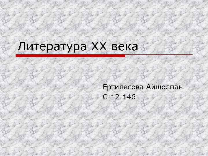 Литература XX века Ертилесова Айшолпан С-12 -14 б 