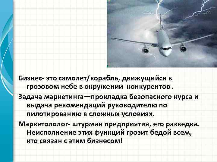Бизнес- это самолет/корабль, движущийся в грозовом небе в окружении конкурентов. Задача маркетинга—прокладка безопасного курса