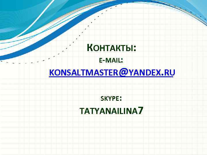 КОНТАКТЫ: E-MAIL: KONSALTMASTER@YANDEX. RU SKYPE: TATYANAILINA 7 