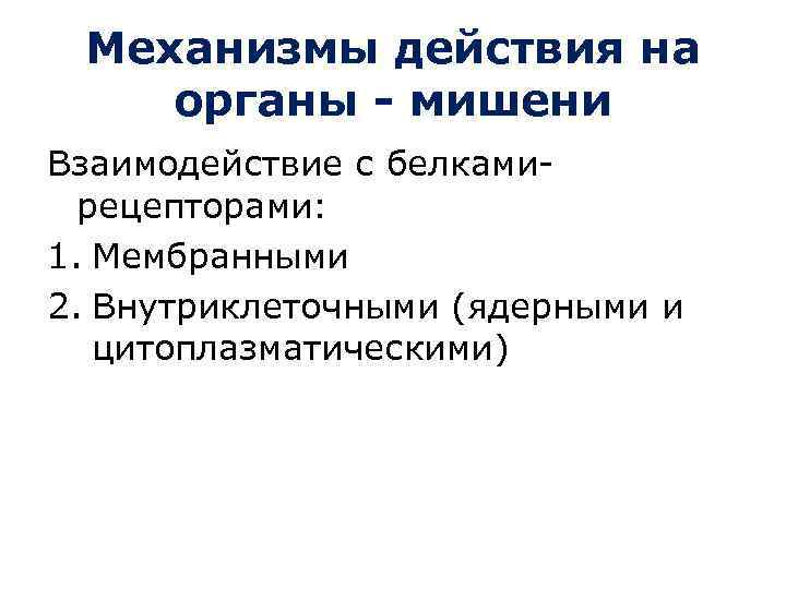 Механизмы действия на органы - мишени Взаимодействие с белкамирецепторами: 1. Мембранными 2. Внутриклеточными (ядерными