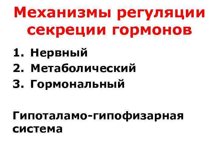Механизмы регуляции секреции гормонов 1. Нервный 2. Метаболический 3. Гормональный Гипоталамо-гипофизарная система 