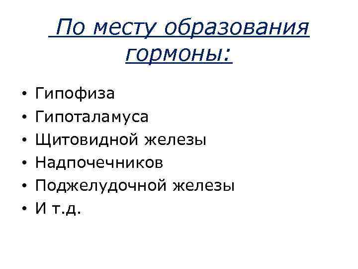 По месту образования гормоны: • • • Гипофиза Гипоталамуса Щитовидной железы Надпочечников Поджелудочной железы