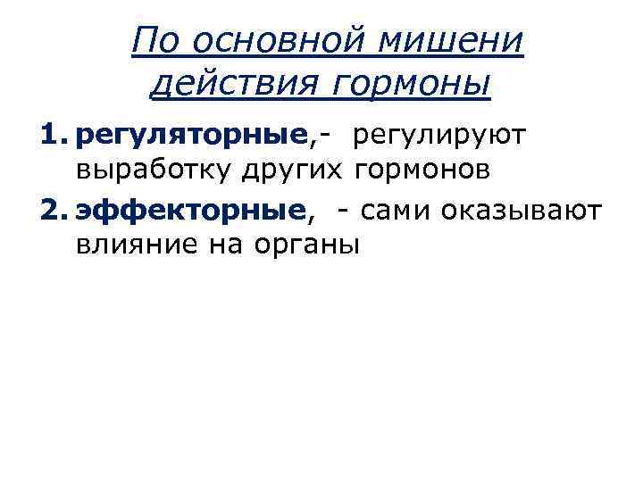 По основной мишени действия гормоны 1. регуляторные, - регулируют выработку других гормонов 2. эффекторные,
