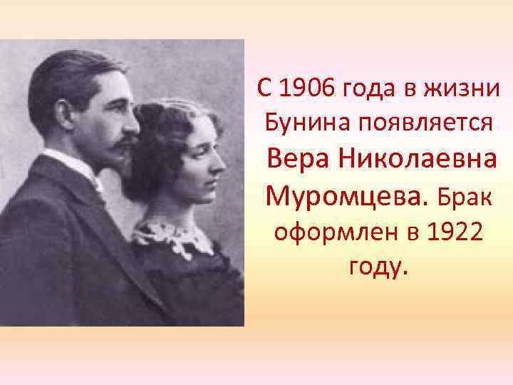 С 1906 года в жизни Бунина появляется Вера Николаевна Муромцева. Брак оформлен в 1922