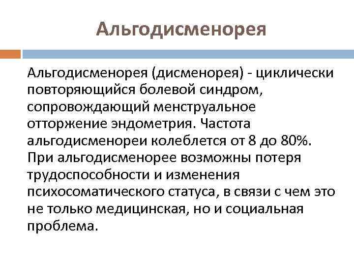 Альгодисменорея (дисменорея) - циклически повторяющийся болевой синдром, сопровождающий менструальное отторжение эндометрия. Частота альгодисменореи колеблется