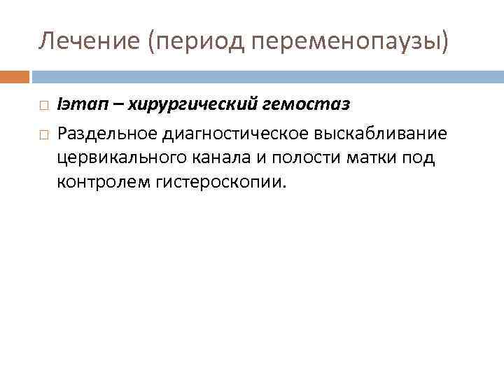 Лечение (период переменопаузы) Iэтап – хирургический гемостаз Раздельное диагностическое выскабливание цервикального канала и полости