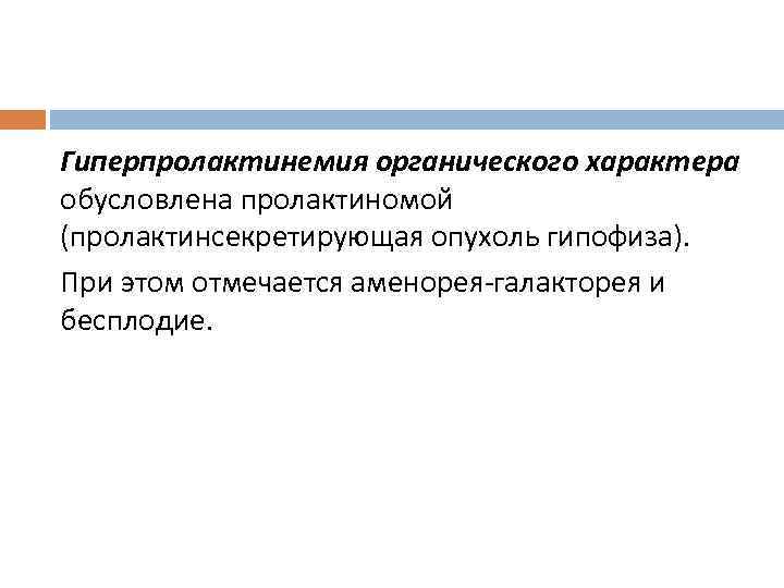 Гиперпролактинемия органического характера обусловлена пролактиномой (пролактинсекретирующая опухоль гипофиза). При этом отмечается аменорея-галакторея и бесплодие.