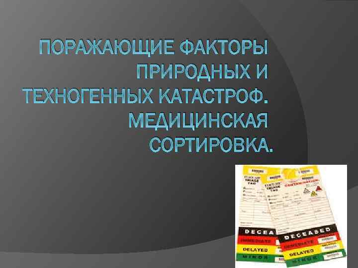 ПОРАЖАЮЩИЕ ФАКТОРЫ ПРИРОДНЫХ И ТЕХНОГЕННЫХ КАТАСТРОФ. МЕДИЦИНСКАЯ СОРТИРОВКА. 