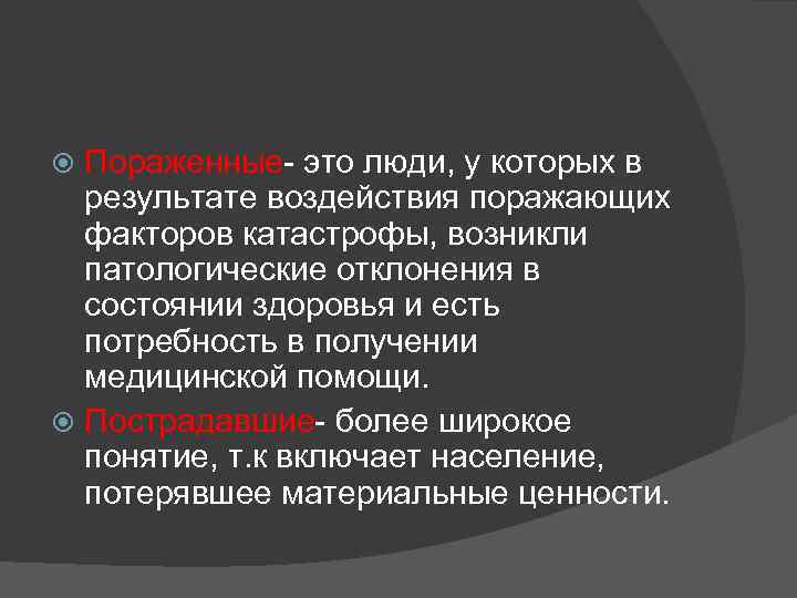 Пораженные- это люди, у которых в результате воздействия поражающих факторов катастрофы, возникли патологические отклонения