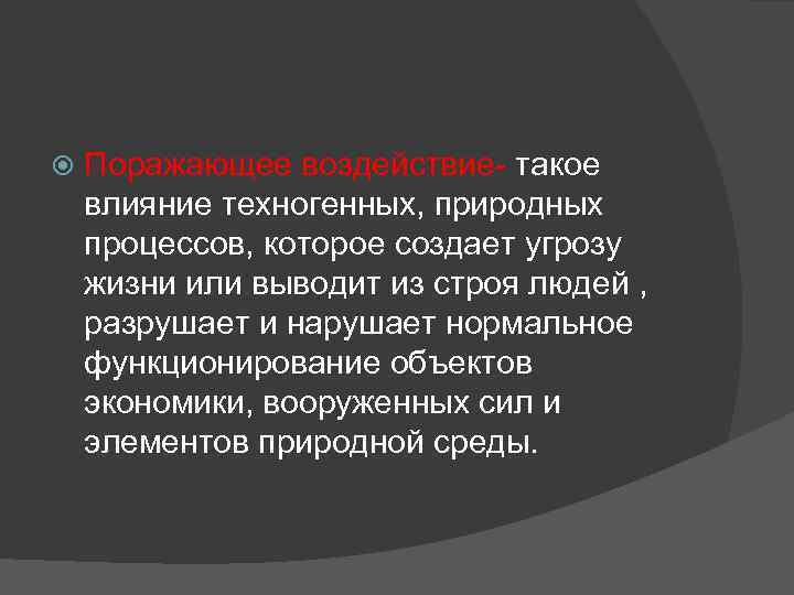  Поражающее воздействие- такое влияние техногенных, природных процессов, которое создает угрозу жизни или выводит