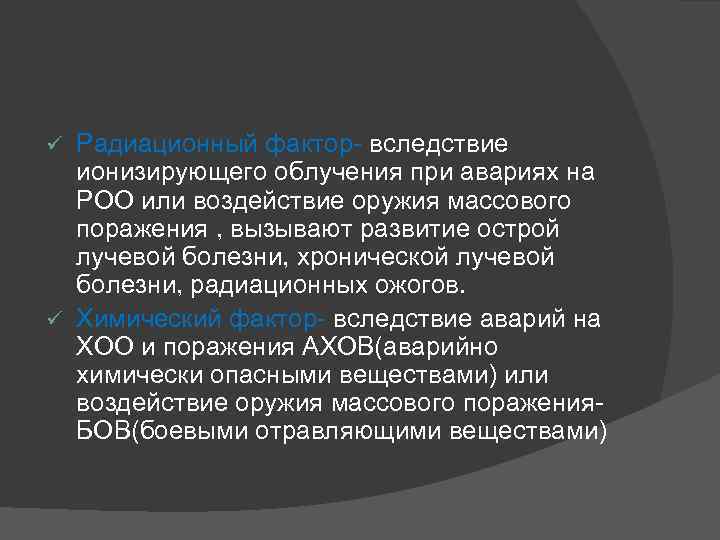 Радиационный фактор- вследствие ионизирующего облучения при авариях на РОО или воздействие оружия массового поражения