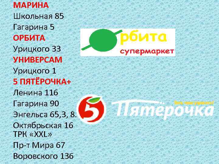 МАРИНА Школьная 85 Гагарина 5 ОРБИТА Урицкого 33 УНИВЕРСАМ Урицкого 1 5 ПЯТЁРОЧКА+ Ленина