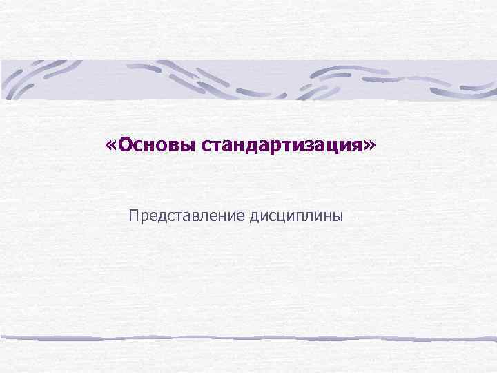  «Основы стандартизация» Представление дисциплины 