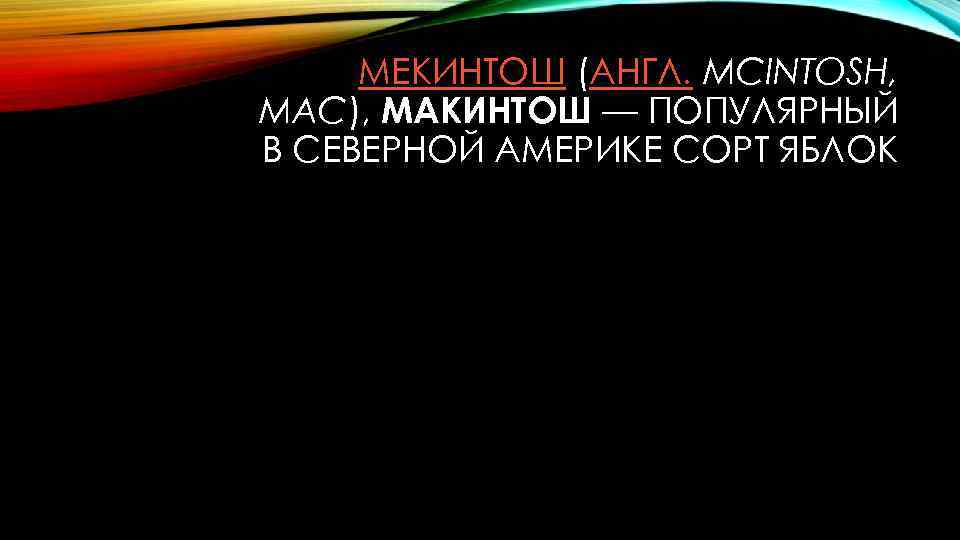 МЕКИНТОШ (АНГЛ. MCINTOSH, MAC), МАКИНТОШ — ПОПУЛЯРНЫЙ В СЕВЕРНОЙ АМЕРИКЕ СОРТ ЯБЛОК 