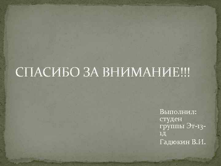СПАСИБО ЗА ВНИМАНИЕ!!! Выполнил: студен группы Эт-131 д Гадюкин В. И. 