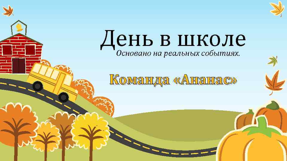 День в школе Основано на реальных событиях. Команда «Ананас» 