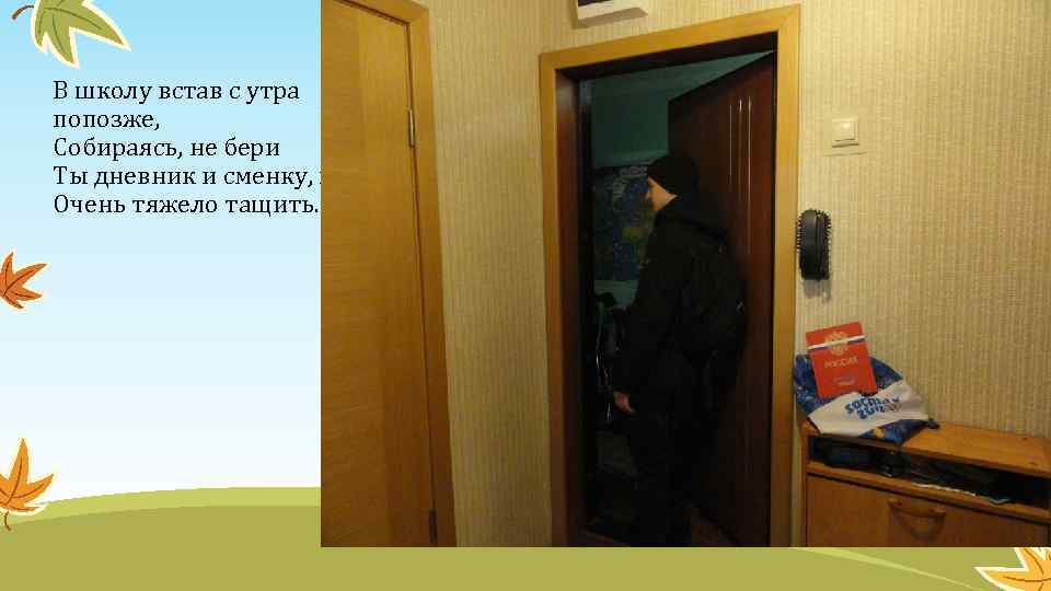 В школу встав с утра попозже, Собираясь, не бери Ты дневник и сменку, ибо