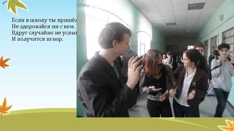 Если в школу ты пришёл, то Не здоровайся ни с кем. Вдруг случайно не