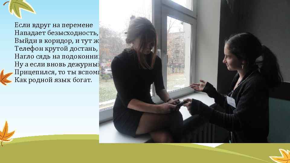 Если вдруг на перемене Нападает безысходность, Выйди в коридор, и тут же Телефон крутой