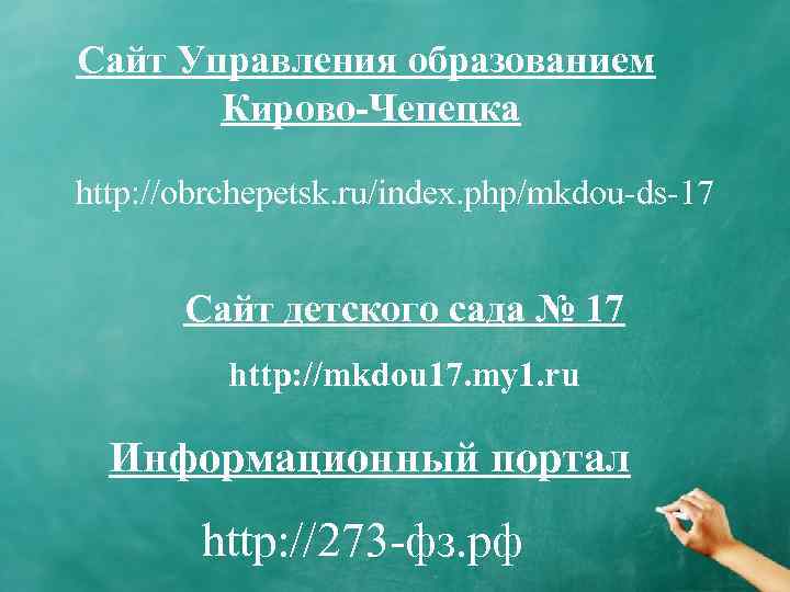 Сайт Управления образованием Кирово-Чепецка http: //obrchepetsk. ru/index. php/mkdou-ds-17 Сайт детского сада № 17 http: