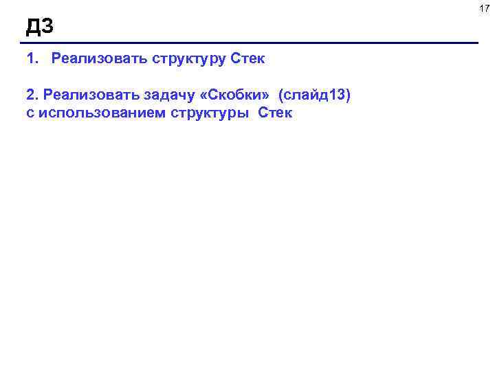 17 ДЗ 1. Реализовать структуру Стек 2. Реализовать задачу «Скобки» (слайд 13) с использованием
