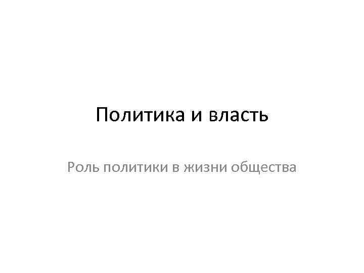 Политика и власть Роль политики в жизни общества 