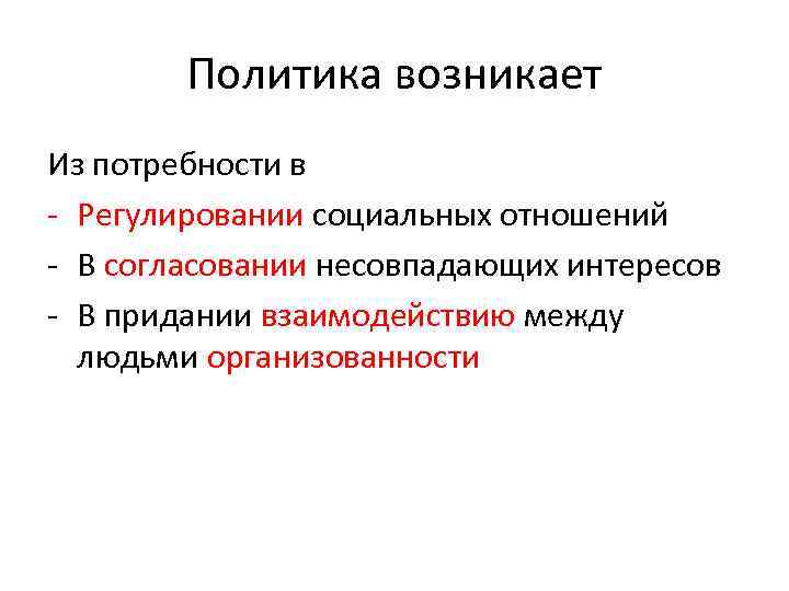 Политика возникает Из потребности в - Регулировании социальных отношений - В согласовании несовпадающих интересов